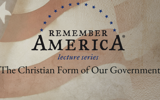 Remember America Lecture Series Week Four: The Christian Form of Our Government